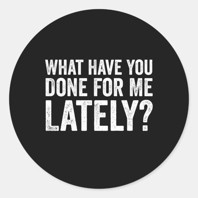 W Have You Done For Me Lately Husband Bf Gf Classic Round Sticker (Front)