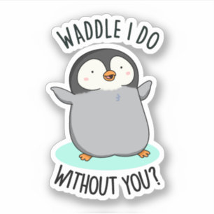 Waddle I Do without You Funny Penguin Pun 