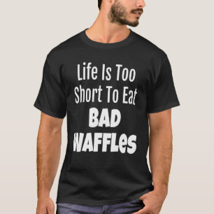 Waffle Foodie Life Is Too Short To Eat Bad Waffles T-Shirt