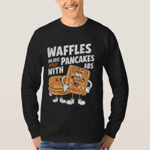 Waffles are just Pancakes with ABS T-Shirt