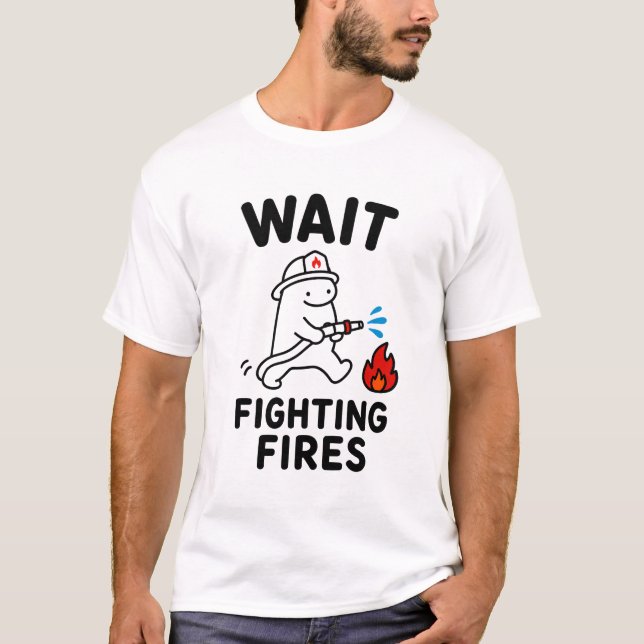 Wait Fighting Fires Funny Cute Firefighter Gift T-Shirt (Front)