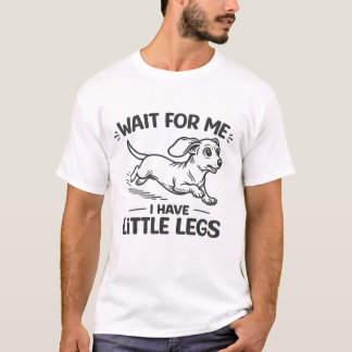 Wait For Me I Have Little Legs-Cute Dachshund. T-Shirt