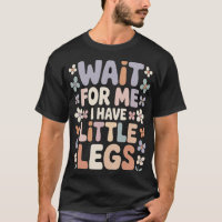 Wait For Me I Have Little Legs Cute Funny Quote