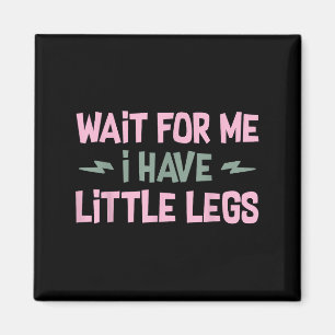 Wait For Me I Have Little Legs Funny Quote Sarcast Magnet