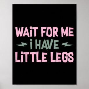 Wait For Me I Have Little Legs Funny Quote Sarcast Poster