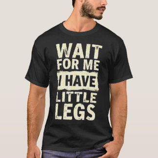 Wait For Me I Have Little Legs Funny Short Height T-Shirt