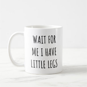 Wait for Me I Have Little Legs Funny Short Legs Coffee Mug