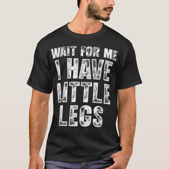 Wait For Me I Have Little Legs Funny Short Legs T-Shirt (Front)