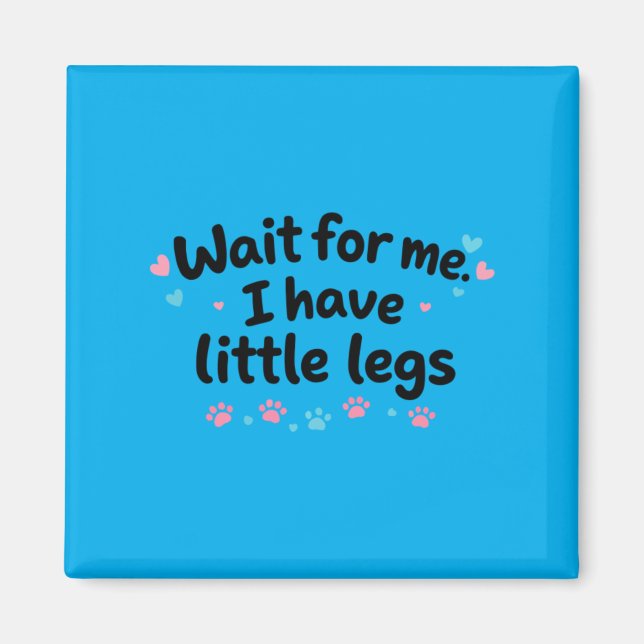 Wait For Me I Have Little Legs Magnet (Front)