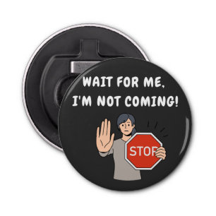Wait for Me I'm Not Coming! Funny Humourous Bottle Opener