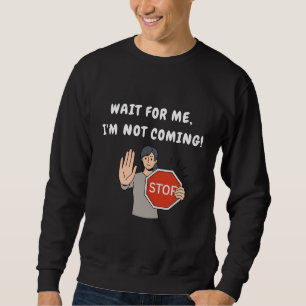 Wait for Me I'm Not Coming! Funny Humourous Sweatshirt