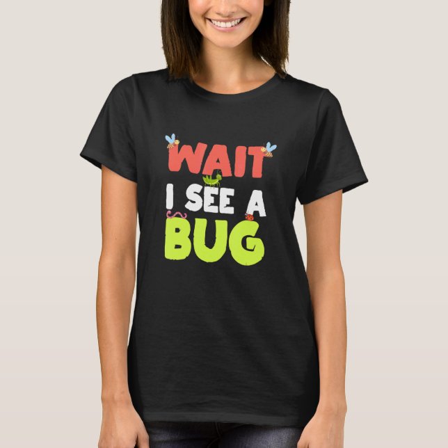 Wait I See a Bug  Entomology  for Entomologists T-Shirt (Front)