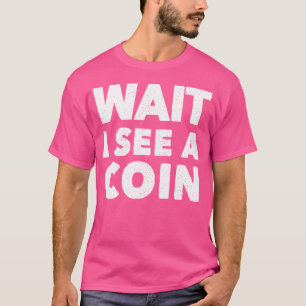 Wait I See A Coin Coin Collecting Numismatics Coll T-Shirt