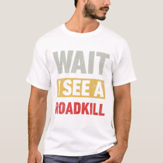Wait I See a Roadkill Fun T-Shirt