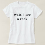Wait I See A Rock, Funny Geologist Gift, Science  T-Shirt<br><div class="desc">Our Wait I See A Rock Shirt is the ultimate gift for all rock enthusiasts! This science-themed tee will make geologists and rock lovers feel cosy and cool every day. It's perfect for anyone who appreciates geology and wants to show off their passion for rocks!</div>