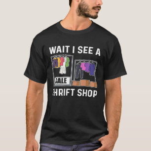 Wait I See A Thrift Shop Thrift Shop Thrifter Thri T-Shirt