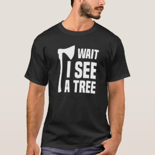 Wait I See A Tree Arborist Lumberjack Logger Tree T-Shirt