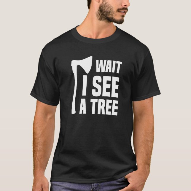 Wait I See A Tree Arborist Lumberjack Logger Tree  T-Shirt (Front)