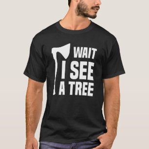 Wait I See A Tree Arborist Lumberjack Logger Tree T-Shirt