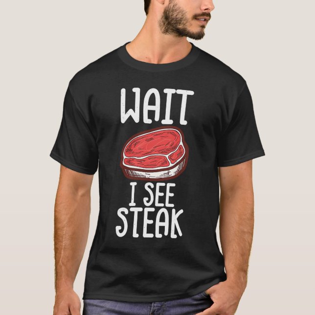 Wait I See Steak Raw Steak Meat Food Beef Cow Gril T-Shirt (Front)
