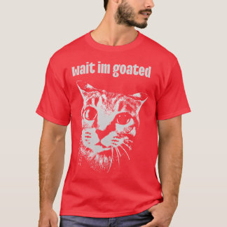 Wait IM Goated Cat Meme Funny Positivity Silly fri T-Shirt