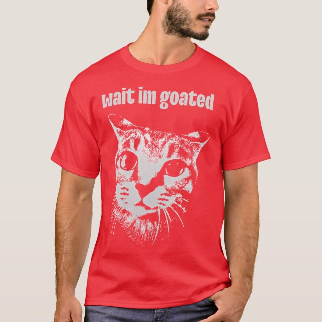 Wait IM Goated Cat Meme Funny Positivity Silly fri T-Shirt (Front)