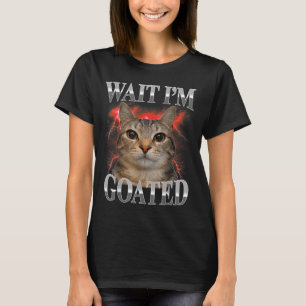 Wait Im Goated Cat Silly Funny Cat Meme Men Women T-Shirt