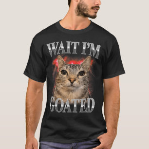 Wait Im Goated Cat Silly Funny Cat Meme Men Women T-Shirt