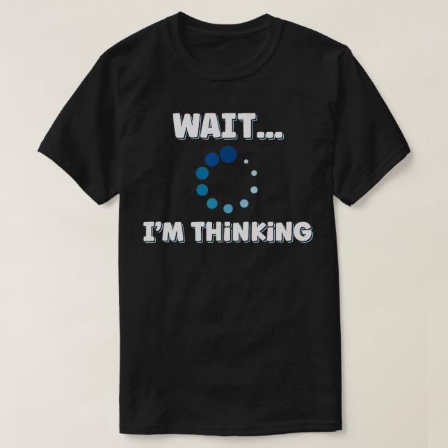 Wait Im Thinking Buffering Processing Loading Icon T-Shirt (Design Front)