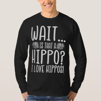 Wait Is That A Hippo ? I Love Hippos ! T-Shirt