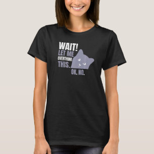 Wait Let Me Overthink This Cat T-Shirt