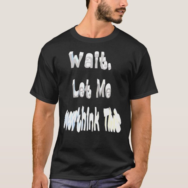 Wait Let Me Overthink This T-Shirt (Front)