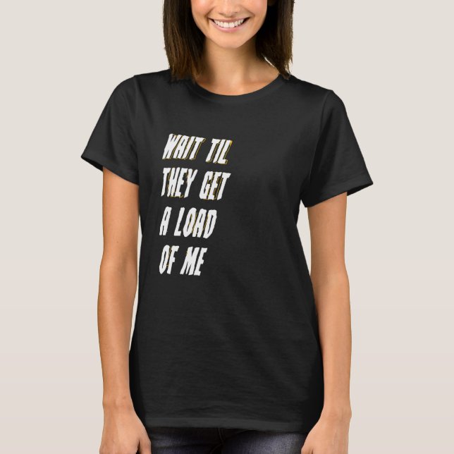 WAIT TIL THEY GET A LOAD OF ME  Meme T-Shirt (Front)