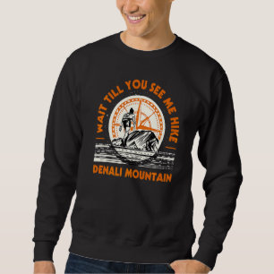 Wait Till You See Me Hike Denali Mountain Hiking A Sweatshirt