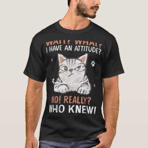Wait What Cat I Have An Attitude No Really Who Kne T-Shirt