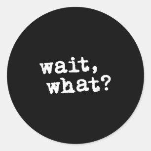Wait, What_ Funny Saying Teen Popular Slang Classic Round Sticker