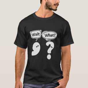 Wait What  Grammar Punctuation Comma Question Mark T-Shirt