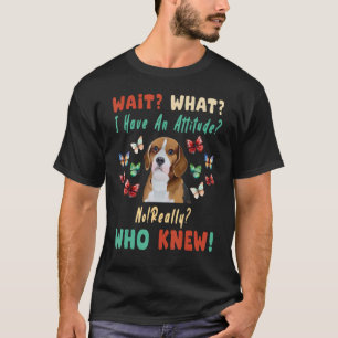Wait What I Have An Attitude No Really Who Knew Be T-Shirt