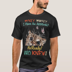 Wait What I Have An Attitude No Really Who Knew C T-Shirt
