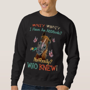Wait What I Have An Attitude No  Really Who Knew  Sweatshirt