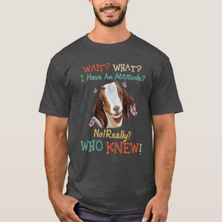 Wait What I have An Attitude No Really Who knew T-Shirt