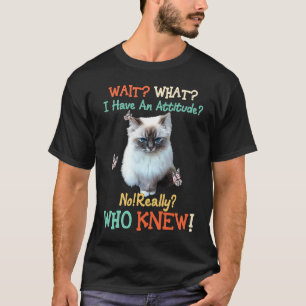 Wait What I Have Attitude No Really Who Knew Cat T-Shirt