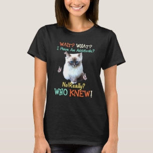 Wait What I Have Attitude No Really Who Knew Cat T-Shirt