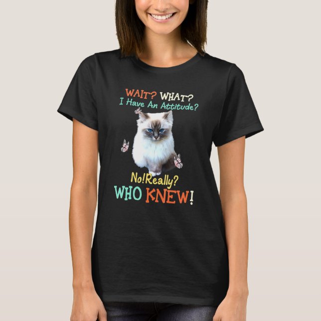 Wait What I Have Attitude No Really Who Knew Cat T-Shirt (Front)