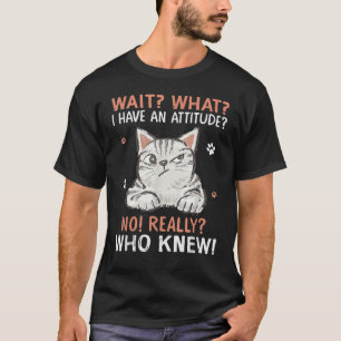 Wait What I Have Attitude No Really Who Knew Funny T-Shirt