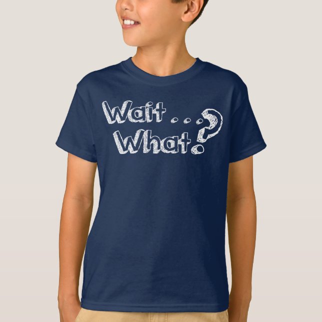 Wait . . . What? T-Shirt (Front)