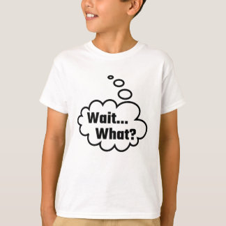 Wait What T-Shirt