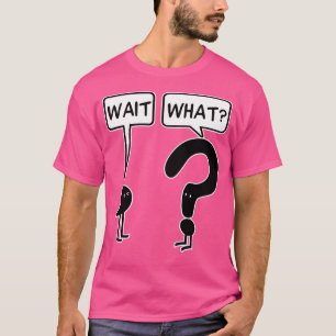 Wait What T-Shirt