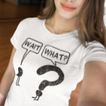 Wait, What? T-Shirt<br><div class="desc">Wait, What. Illustration of a comma and a question mark. Funny idiom exclaimed when someone suddenly realizes something isn't right. The comma waits, the question mark asks. Get it?</div>