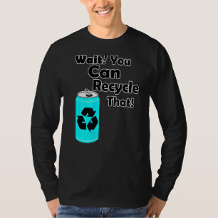 Wait You Can Recycle That Aluminium Reduce Recyc T-Shirt